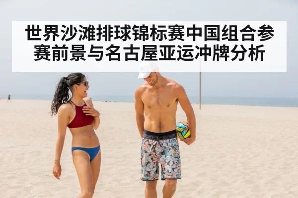 世界沙滩排球锦标赛中国组合参赛前景与名古屋亚运冲牌分析